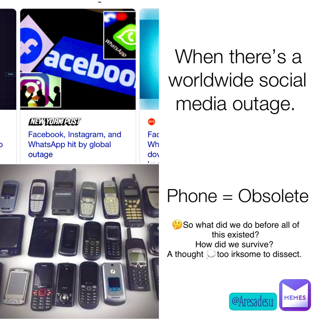 When there’s a worldwide social media outage. Phone = Obsolete 🤔So what did we do before all of this existed? 
How did we survive?
A thought 💭too irksome to dissect.