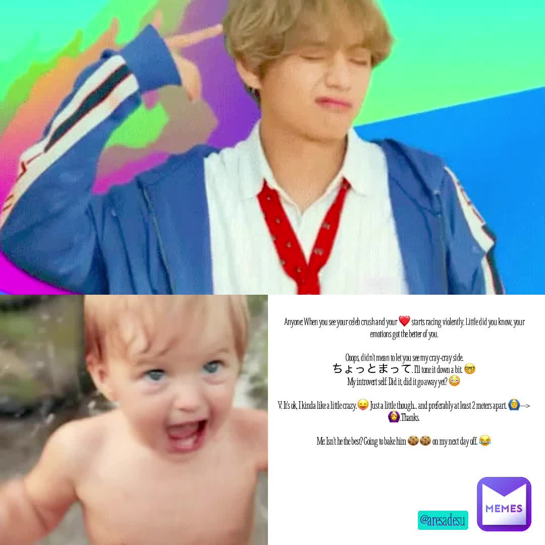 You know that feeling that you get when you see your 😻 crush? You also know that feeling when you come to the realization that you showed that feeling? Yeah, it's called being utterly mortified. No worries, it happens to the best of us. Here's a meme to depict.  #fanatics #bts #v #omg  #whatdoido  #icantcontainit  #imsoexcited  #ijustcanthideit  #laughsatself  #aresadesumemes