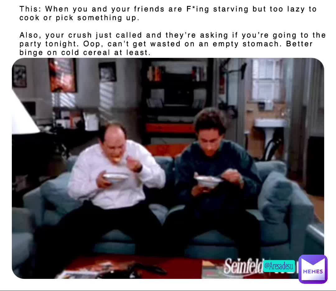 It’s cold cereal and liquor tonight Georgey boy. Ok Jerry, but you’re driving. Also, do you have a few dollars to spare, I forgot my wallet.  #seinfeld  #george&jerry  #coldcerealdinner  #whatevs  #partytonight  #aresadesumemes