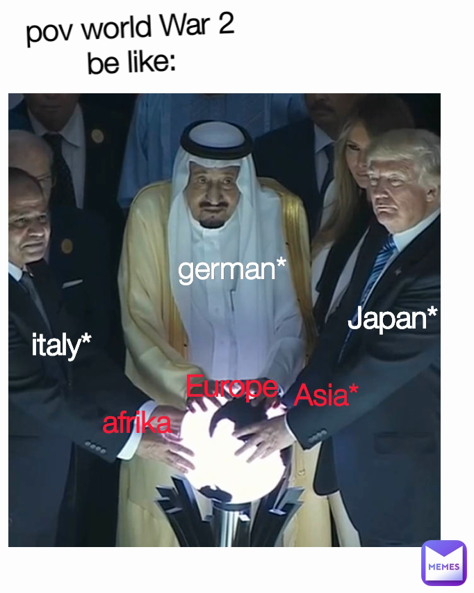 afrika Asia* pov world War 2 be like: Europe Japan* Afrika italy* german*