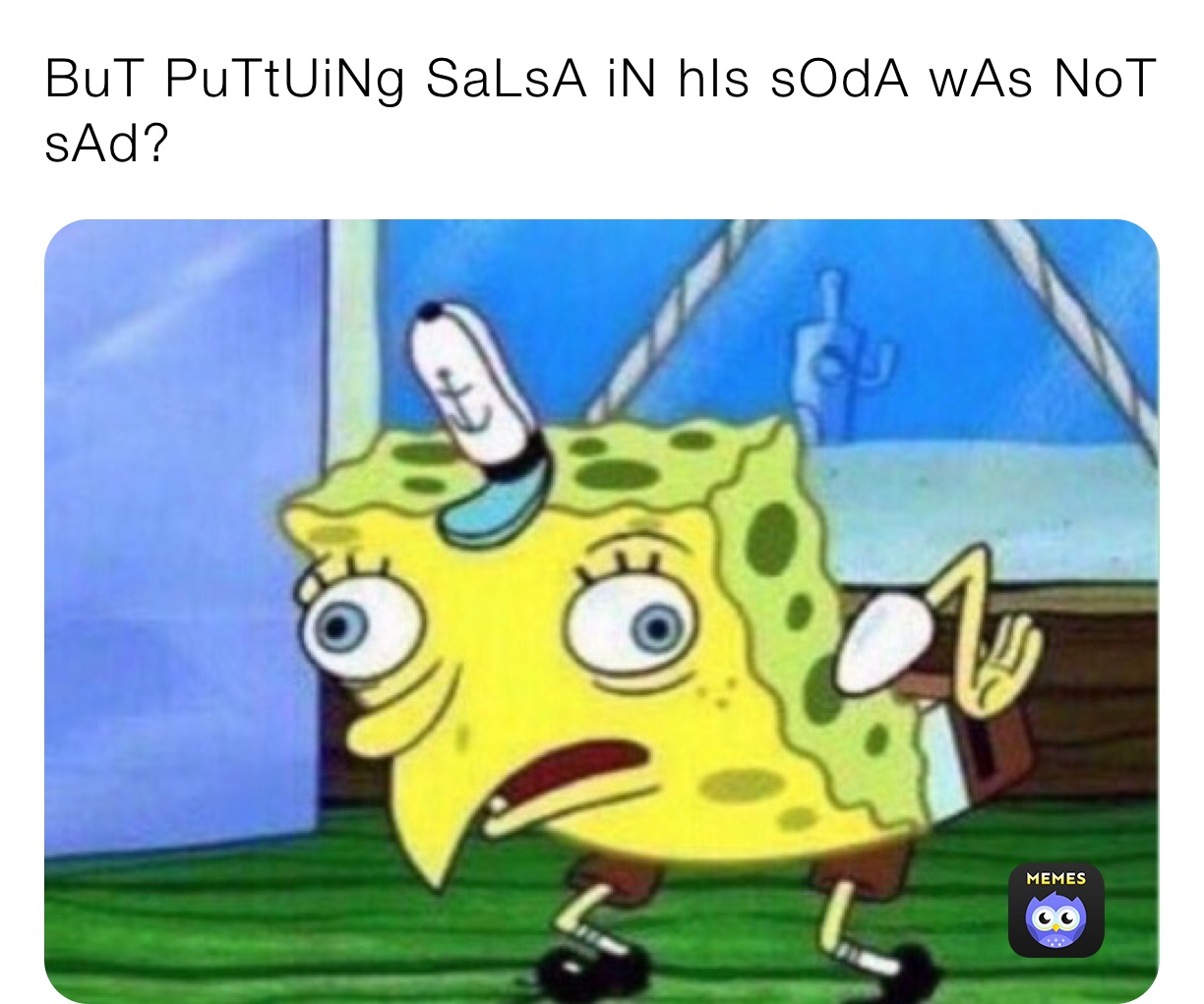 BuT PuTtUiNg SaLsA iN hIs sOdA wAs NoT 
sAd?
