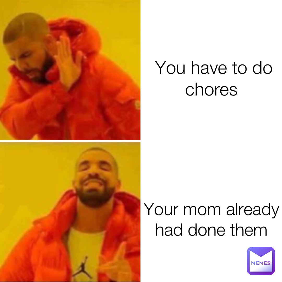 You Have To Do Chores Your Mom Already Had Done Them Budkillz Meme