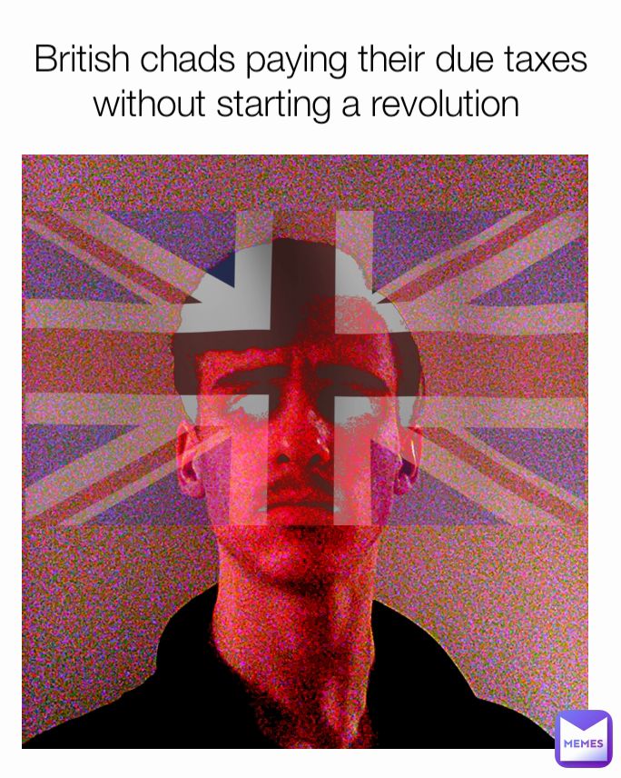 British chads paying their due taxes without starting a revolution 