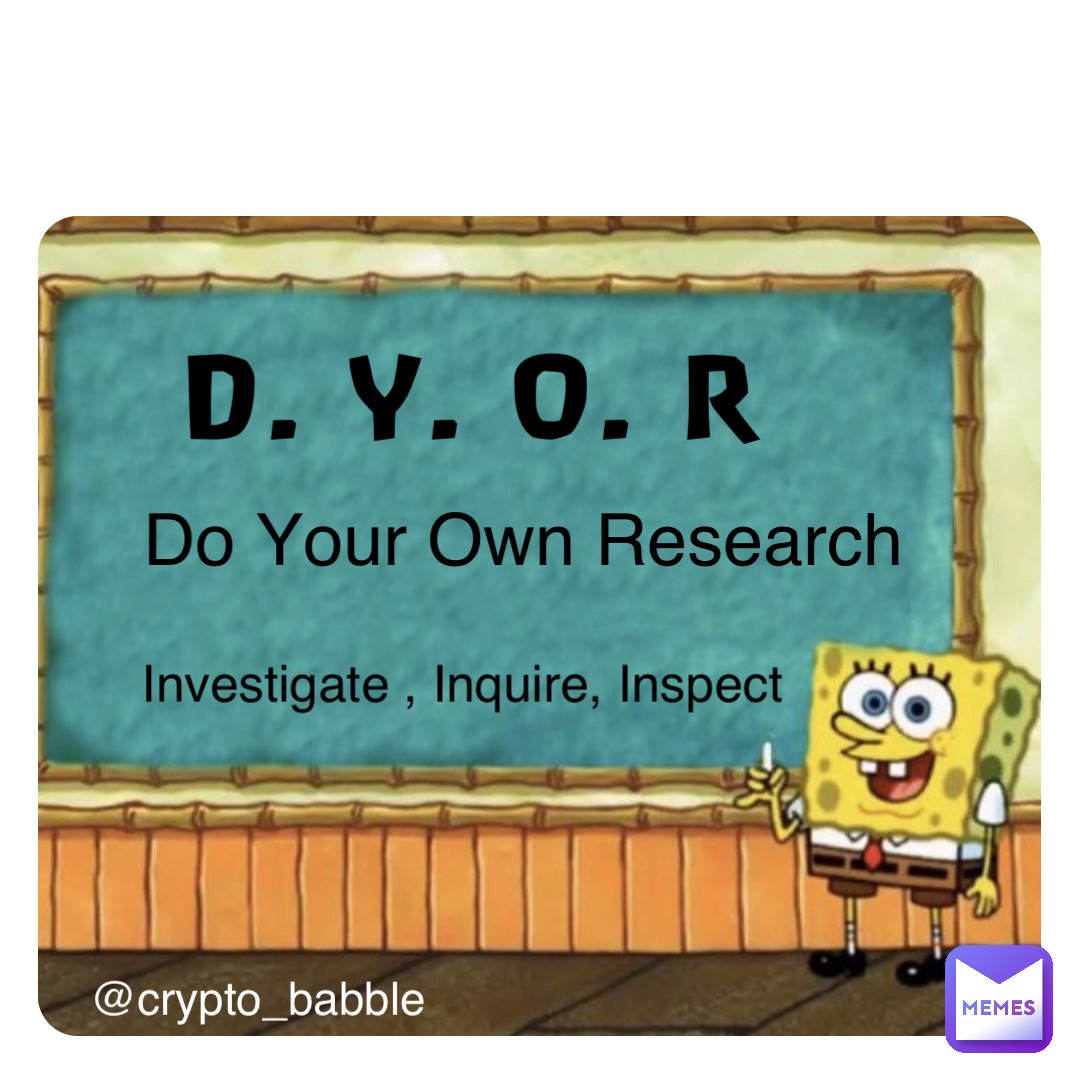 D. Y. O. R Do Your Own Research Investigate , Inquire, Inspect @crypto_babble