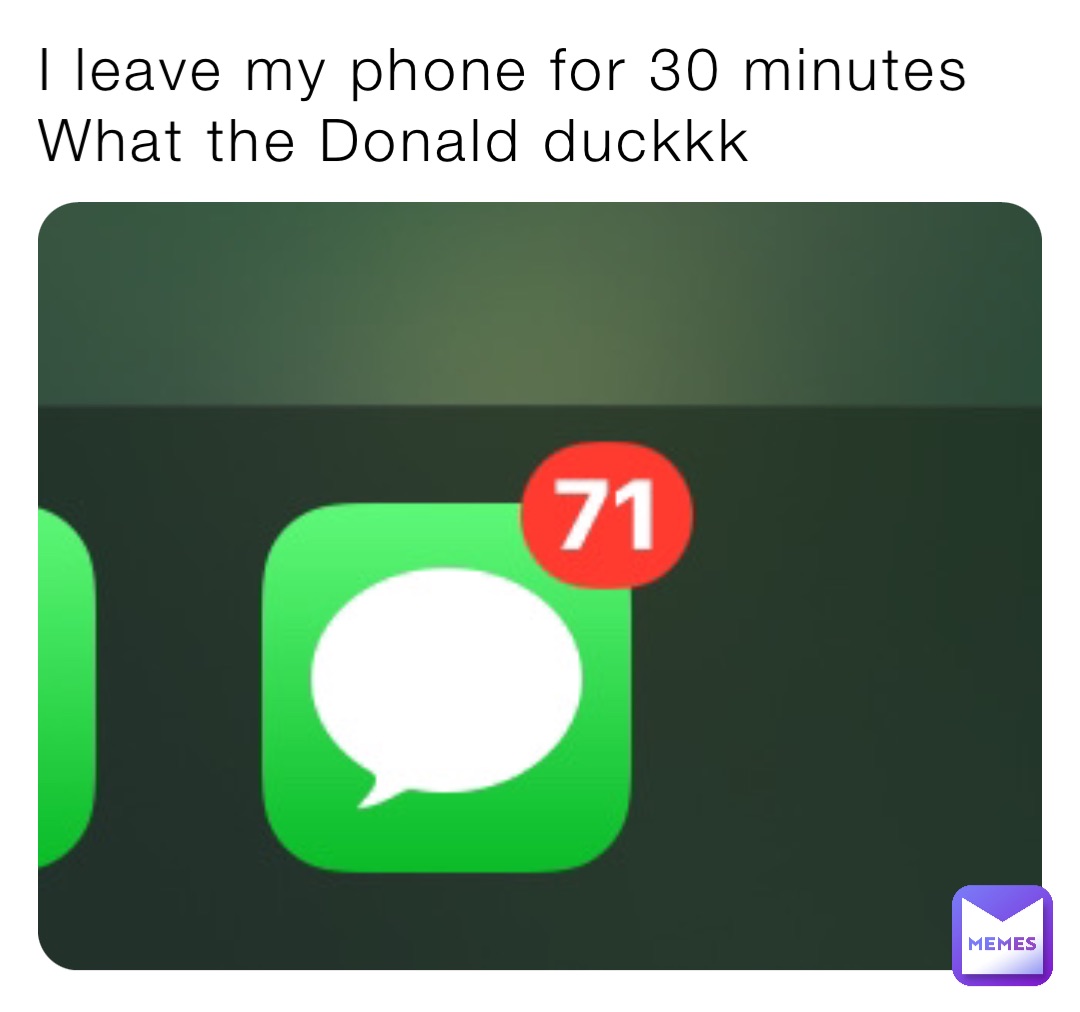 I leave my phone for 30 minutes 
What the Donald duckkk