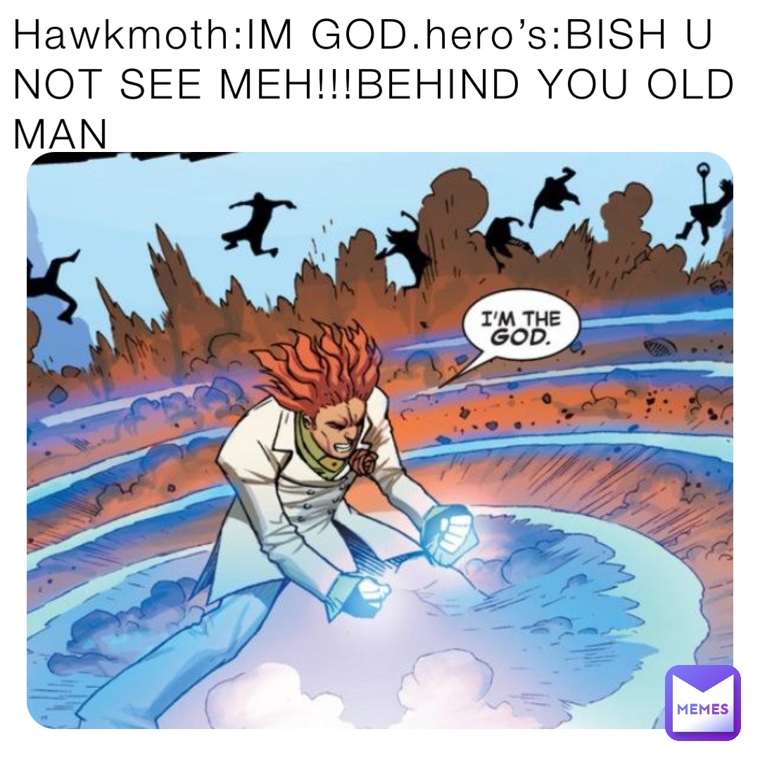 Hawkmoth:IM GOD.hero’s:BISH U NOT SEE MEH!!!BEHIND YOU OLD MAN