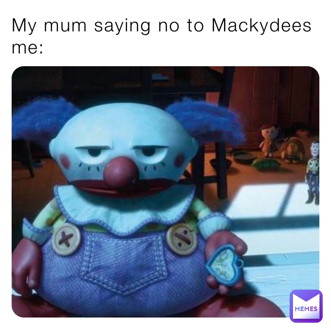 My mum saying no to Mackydees me: