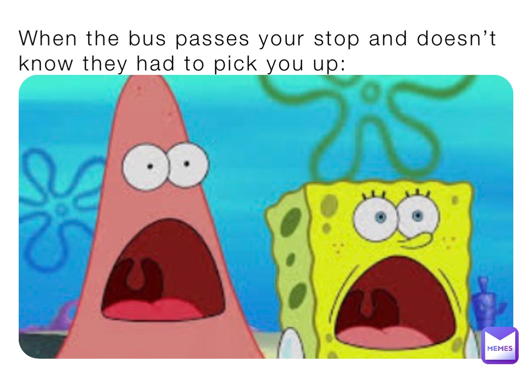 When the bus passes your stop and doesn’t know they had to pick you up: