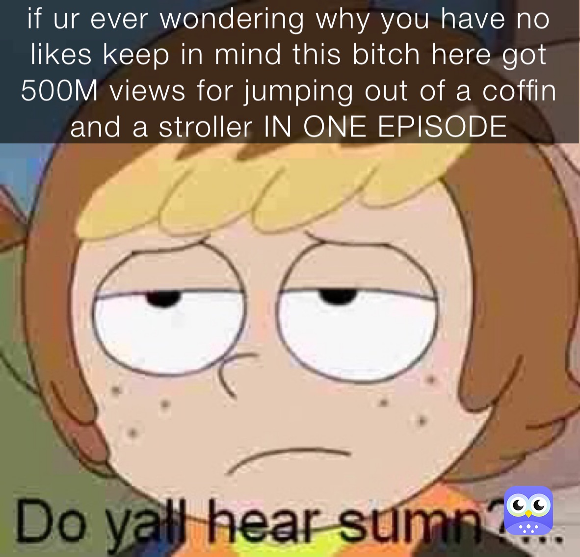 if ur ever wondering why you have no likes keep in mind this bitch here got 500M views for jumping out of a coffin and a stroller IN ONE EPISODE