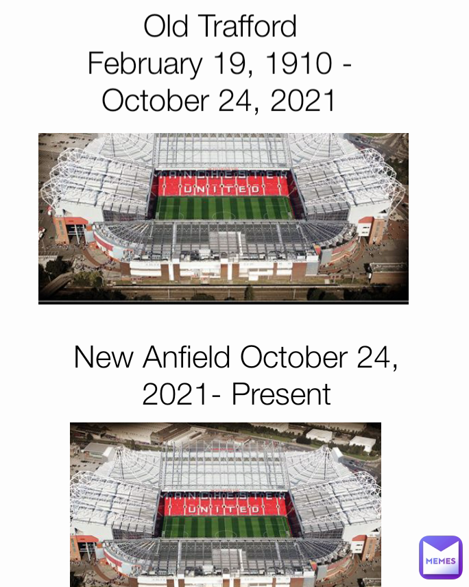 New Anfield October 24, 2021- Present Old Trafford February 19, 1910 - October 24, 2021