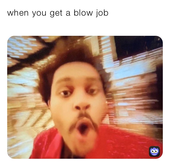 when you get a blow job
