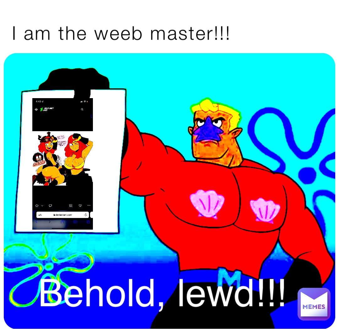 I am the weeb master!!! Behold, lewd!!!