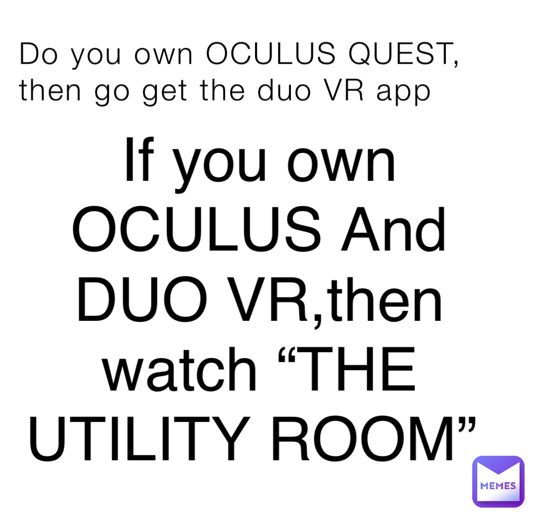 Do you own OCULUS QUEST, then go get the duo VR app If you own OCULUS And DUO VR,then watch “THE UTILITY ROOM”