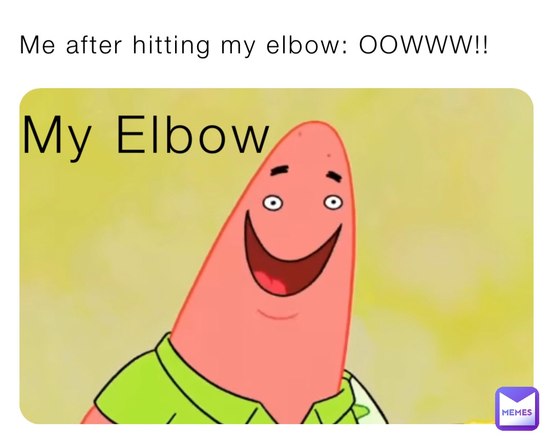 Me after hitting my elbow: OOWWW!! My Elbow