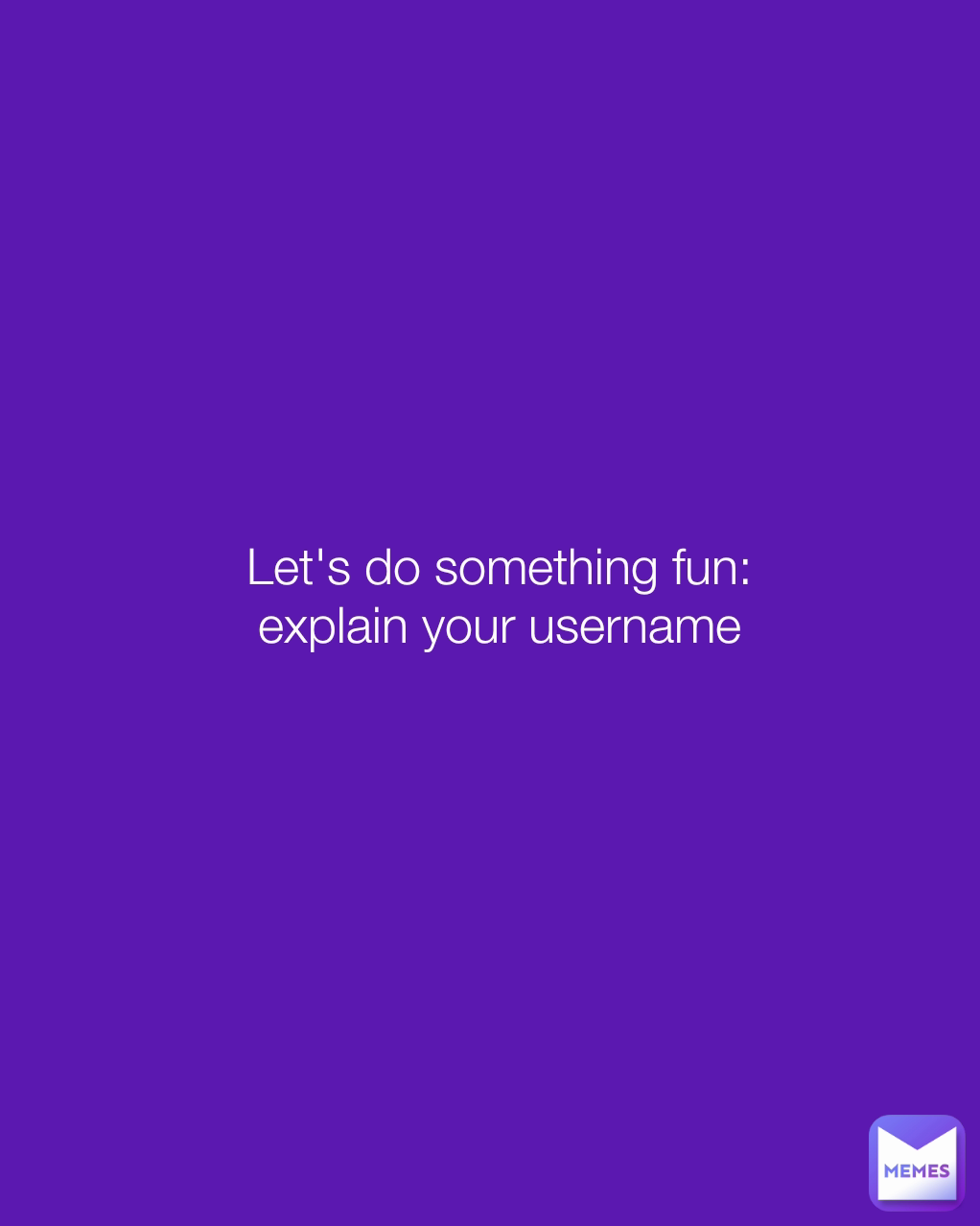 Let's do something fun:
explain your username