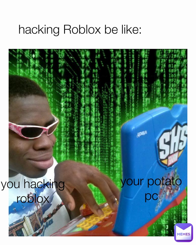 you hacking roblox hacking Roblox be like: your potato pc