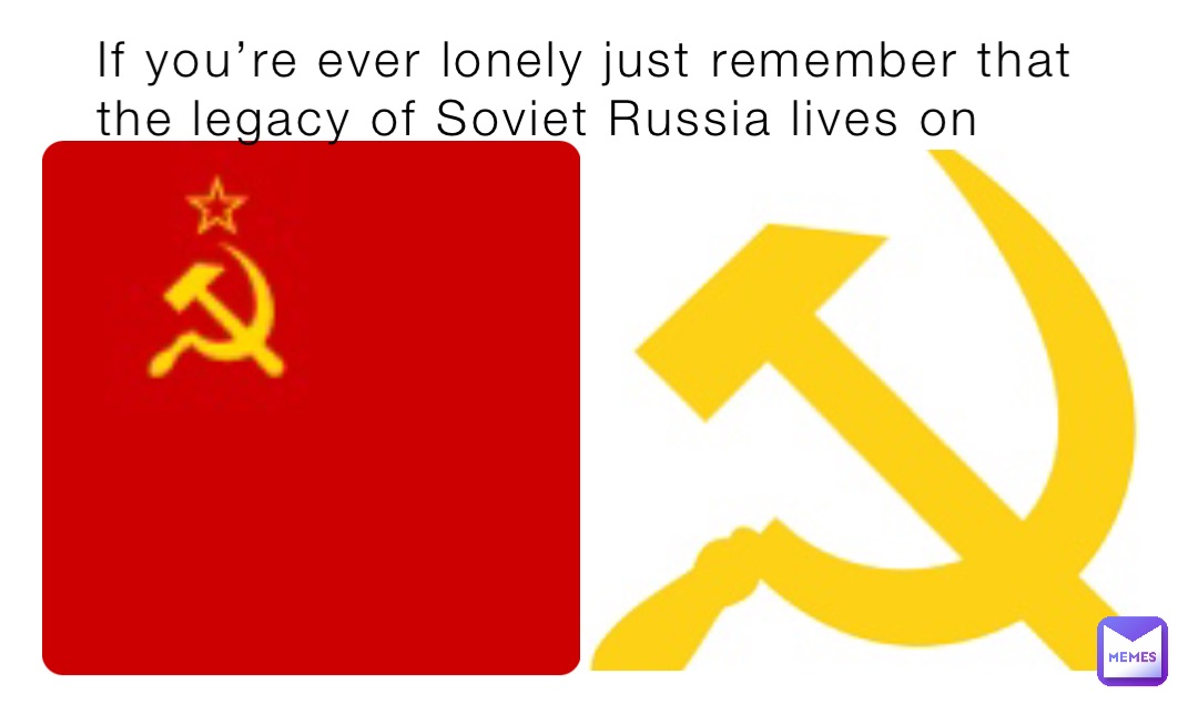 If you’re ever lonely just remember that the legacy of Soviet Russia lives on