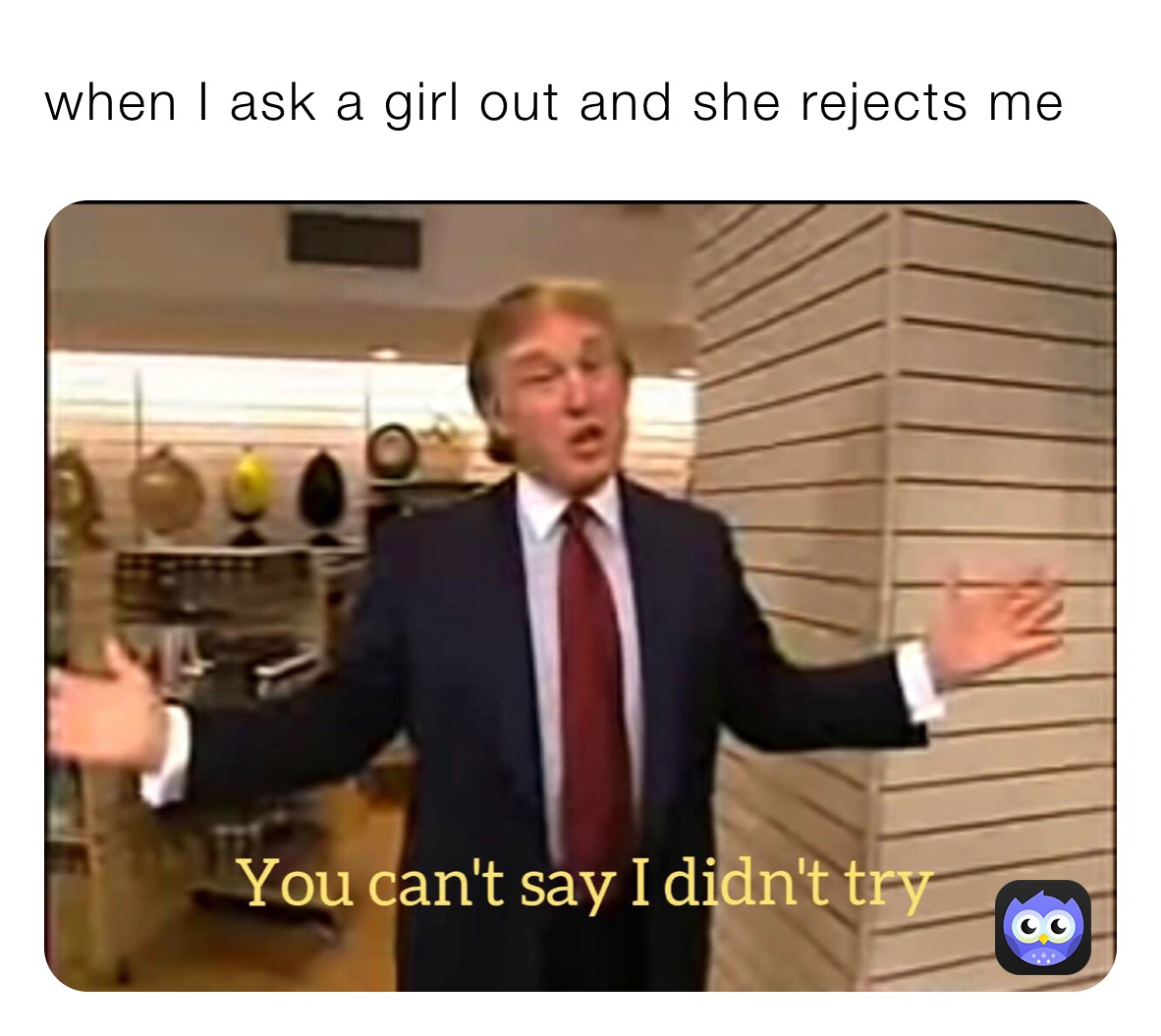 when I ask a girl out and she rejects me