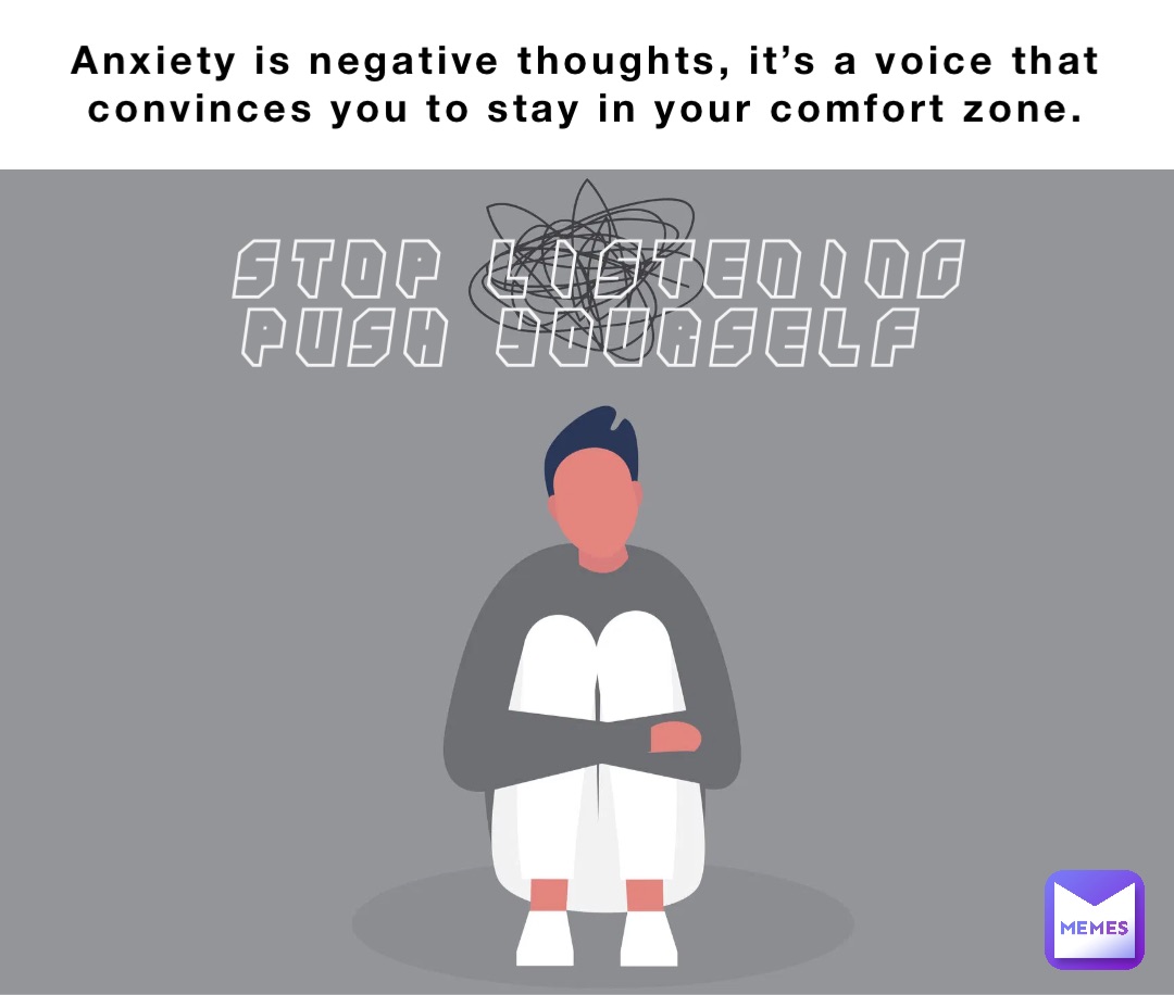 Anxiety Is Negative Thoughts It S A Voice That Convinces You To Stay In Your Comfort Zone Stop Listening Push Yourself Jozzykay Memes