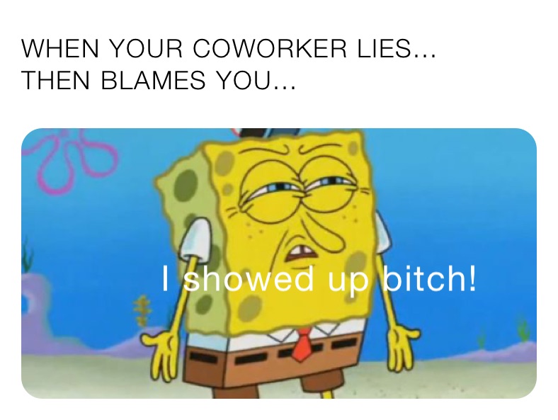 WHEN YOUR COWORKER LIES...
THEN BLAMES YOU...