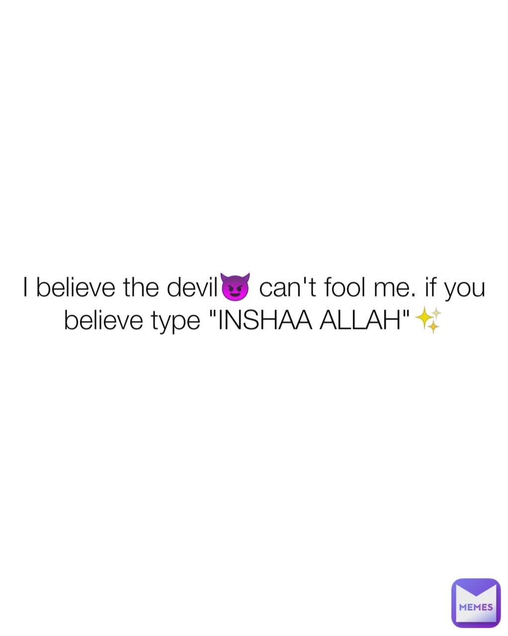 I believe the devil😈 can't fool me. if you believe type "INSHAA ALLAH"✨
