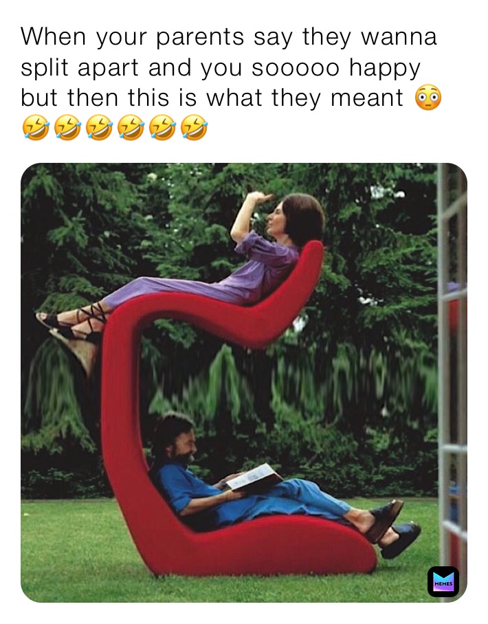 When your parents say they wanna split apart and you sooooo happy but then this is what they meant 😳🤣🤣🤣🤣🤣🤣