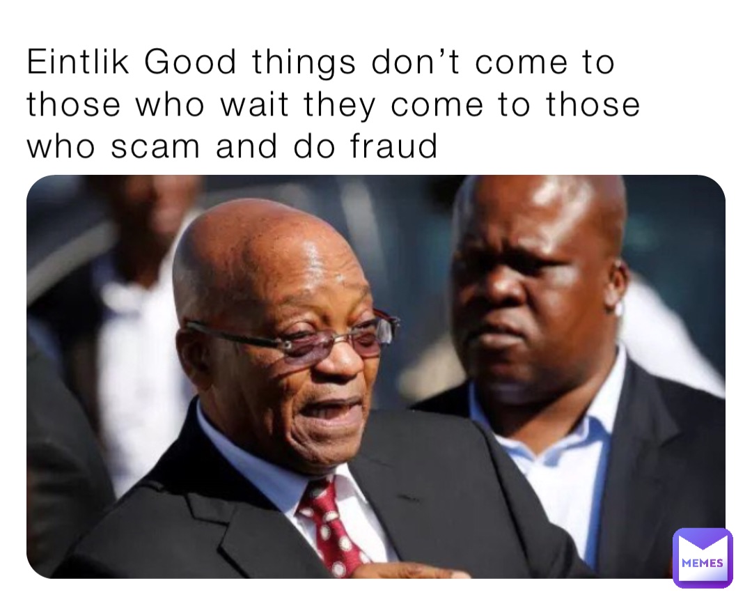 Eintlik Good things don’t come to those who wait they come to those who scam and do fraud