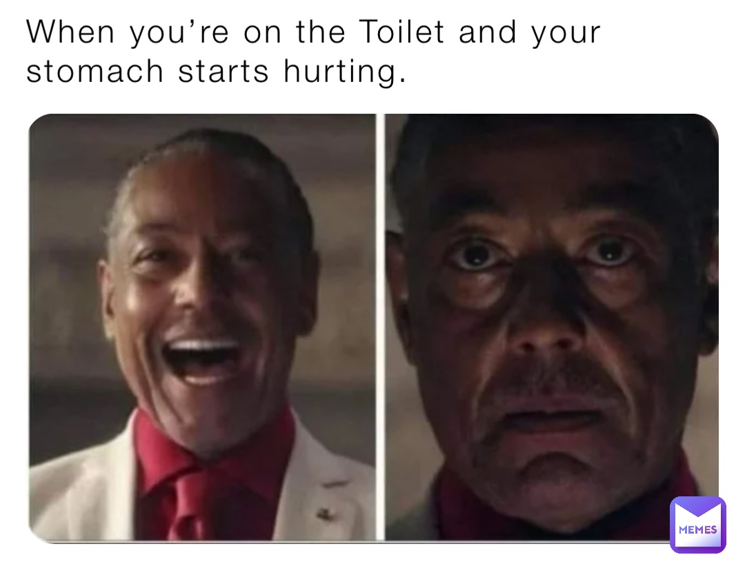 When you’re on the Toilet and your stomach starts hurting.