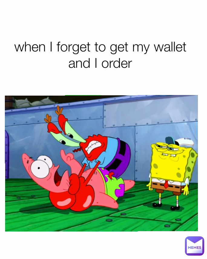 when I forget to get my wallet and I order