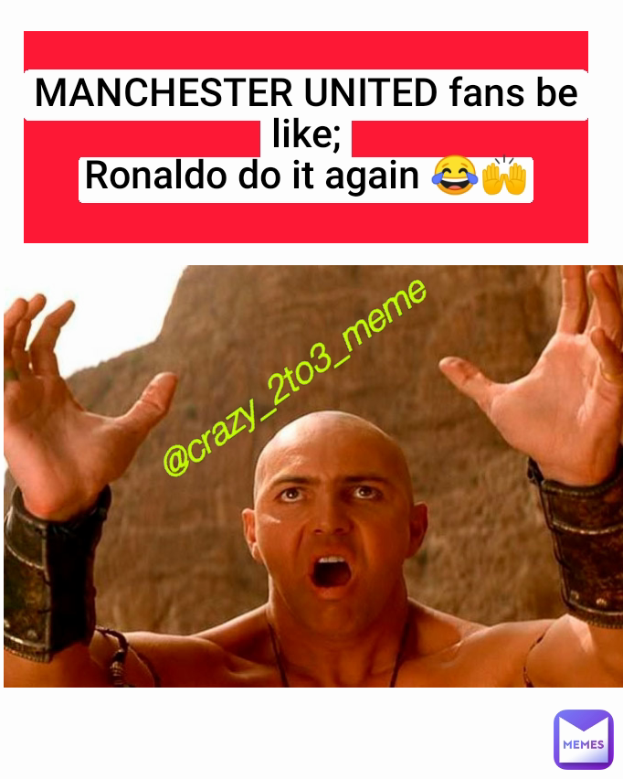 @crazy_2to3_meme MANCHESTER UNITED fans be like;
Ronaldo do it again 😂🙌