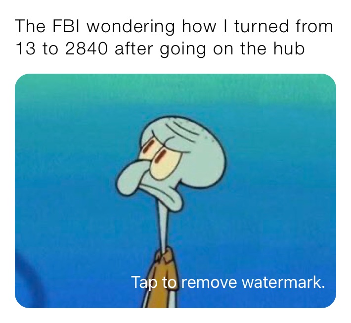 The FBI wondering how I turned from 13 to 2840 after going on the hub