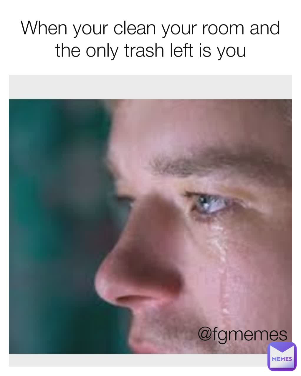 When your clean your room and the only trash left is you @fgmemes
