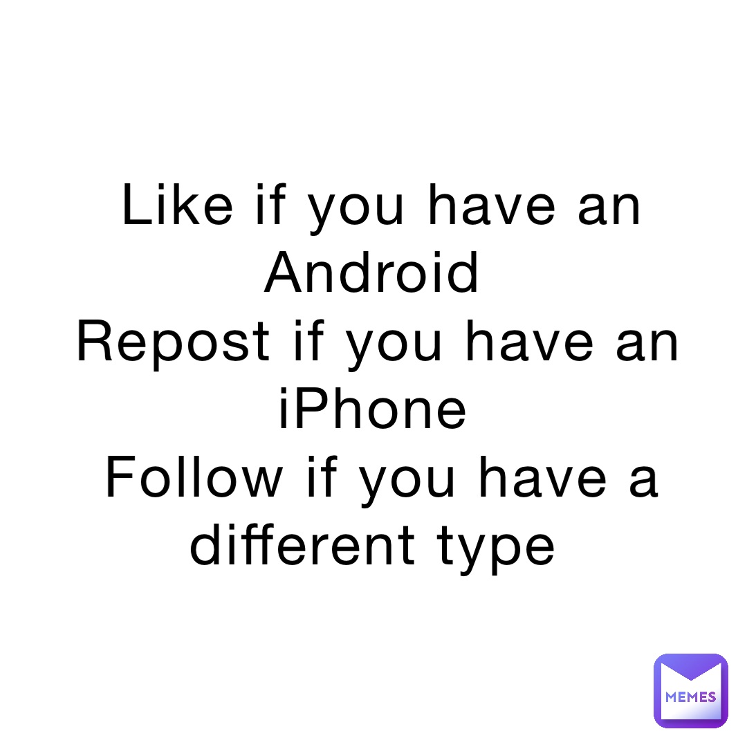 Like if you have an Android
Repost if you have an iPhone
Follow if you have a different type