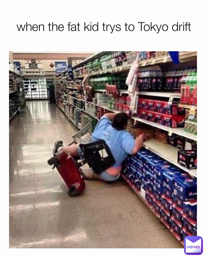 when the fat kid trys to Tokyo drift lilzae Memes