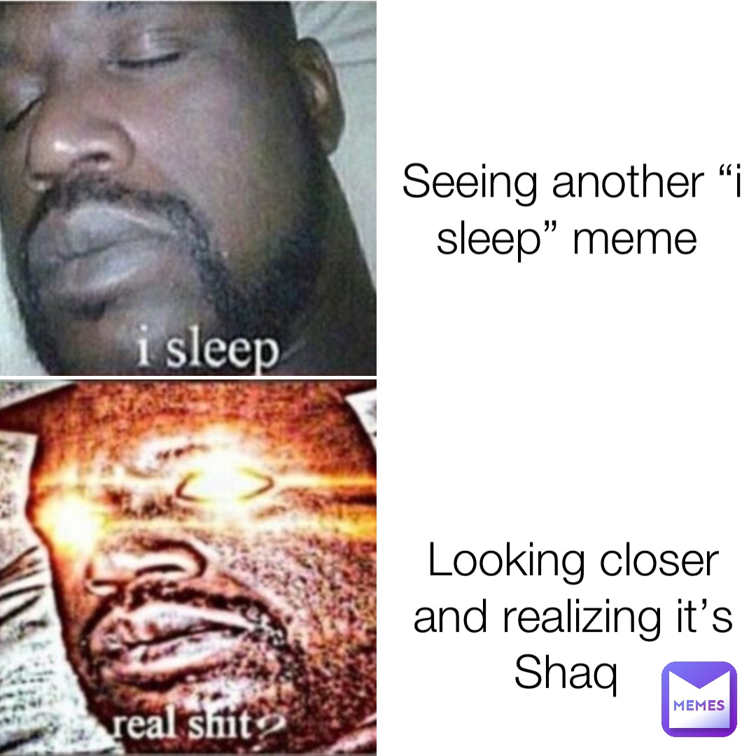 Seeing another “i sleep” meme Looking closer and realizing it’s Shaq