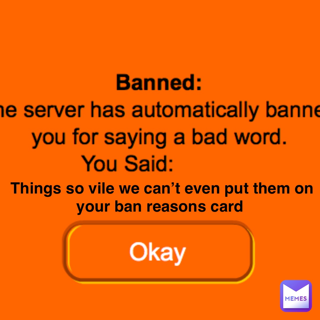 Things so vile we can’t even put them on your ban reasons card