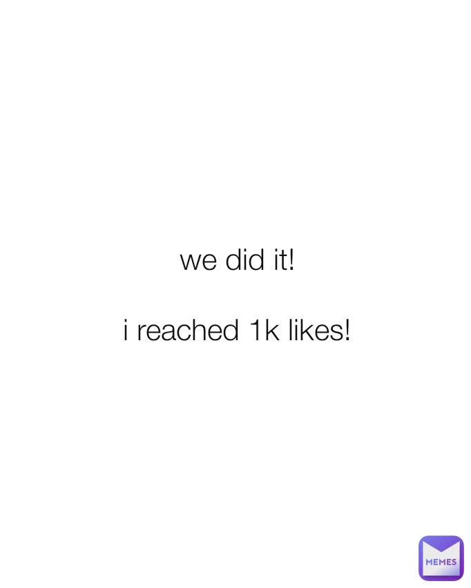 we did it!

i reached 1k likes!