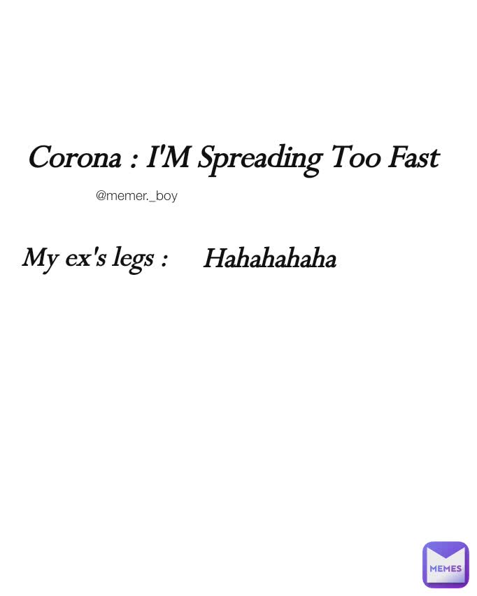 Corona : I'M Spreading Too Fast My ex's legs : Hahahahaha @memer._boy