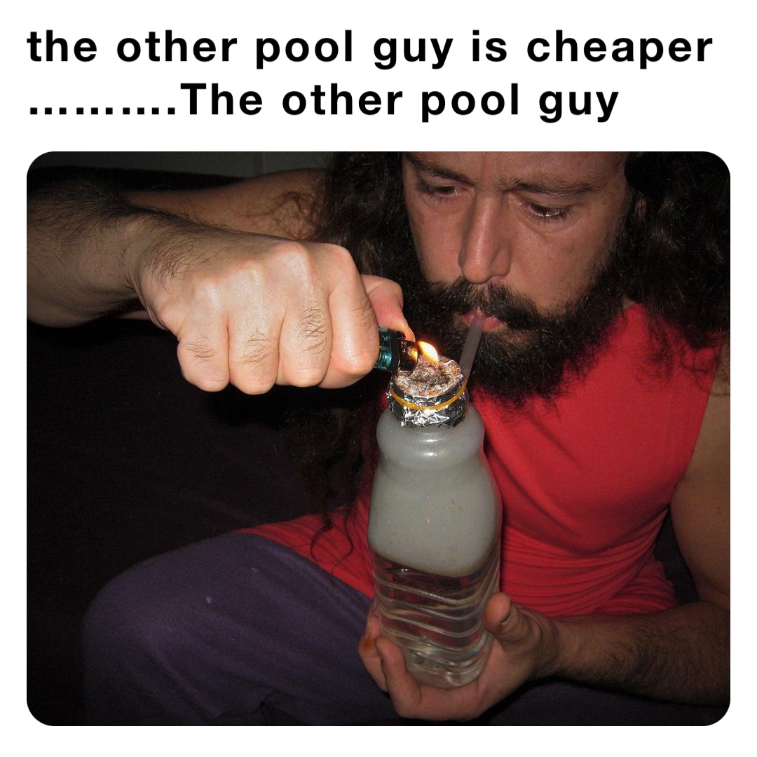 the other pool guy is cheaper ……….The other pool guy | @wetheadmedia | Memes