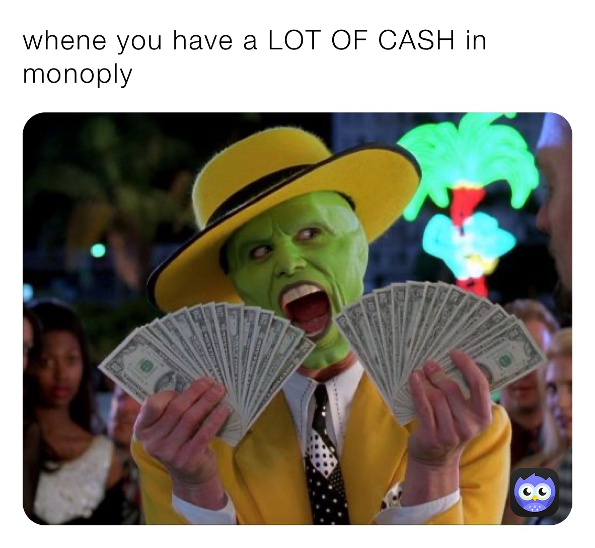 whene you have a LOT OF CASH in monoply