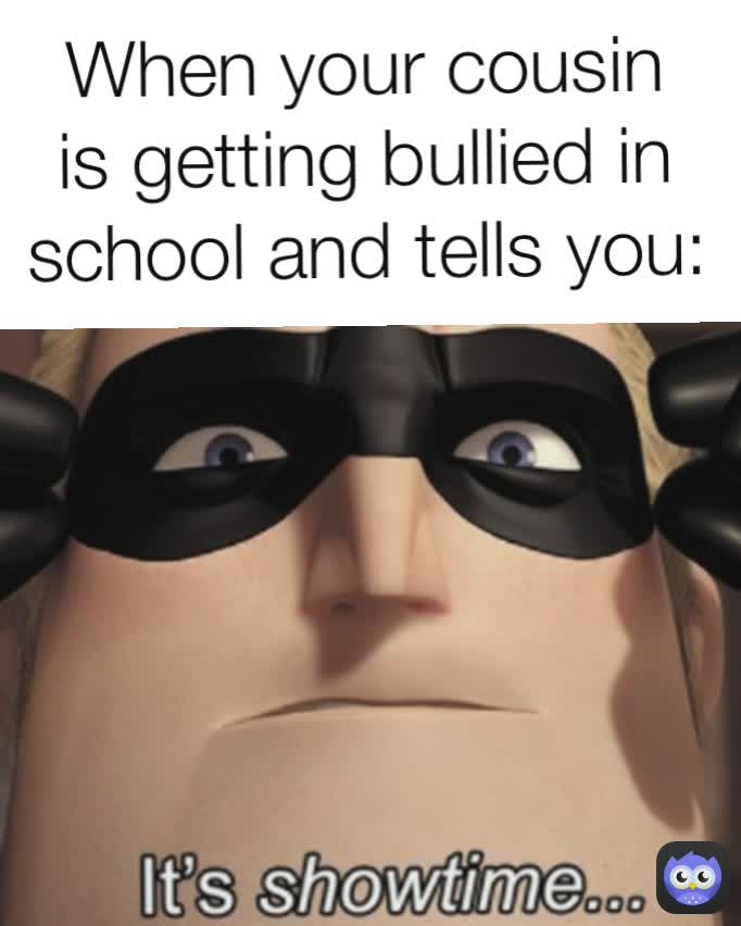 When your cousin is getting bullied in school and tells you: