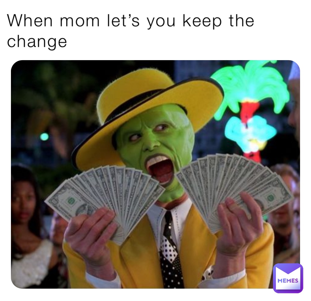 When mom let’s you keep the change
