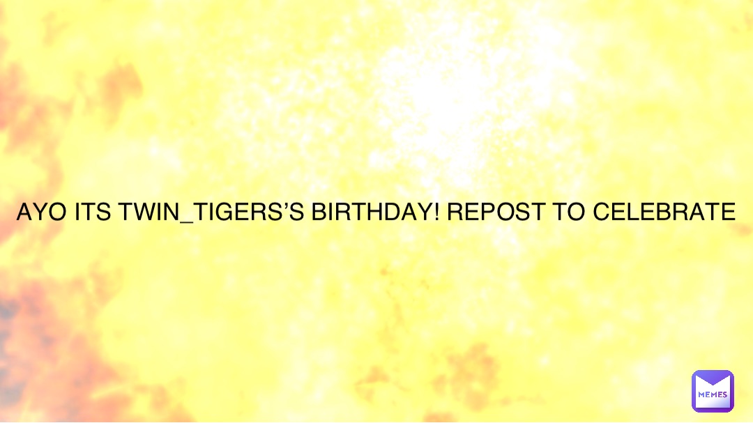 AYO ITS TWIN_TIGERS’S BIRTHDAY! REPOST TO CELEBRATE