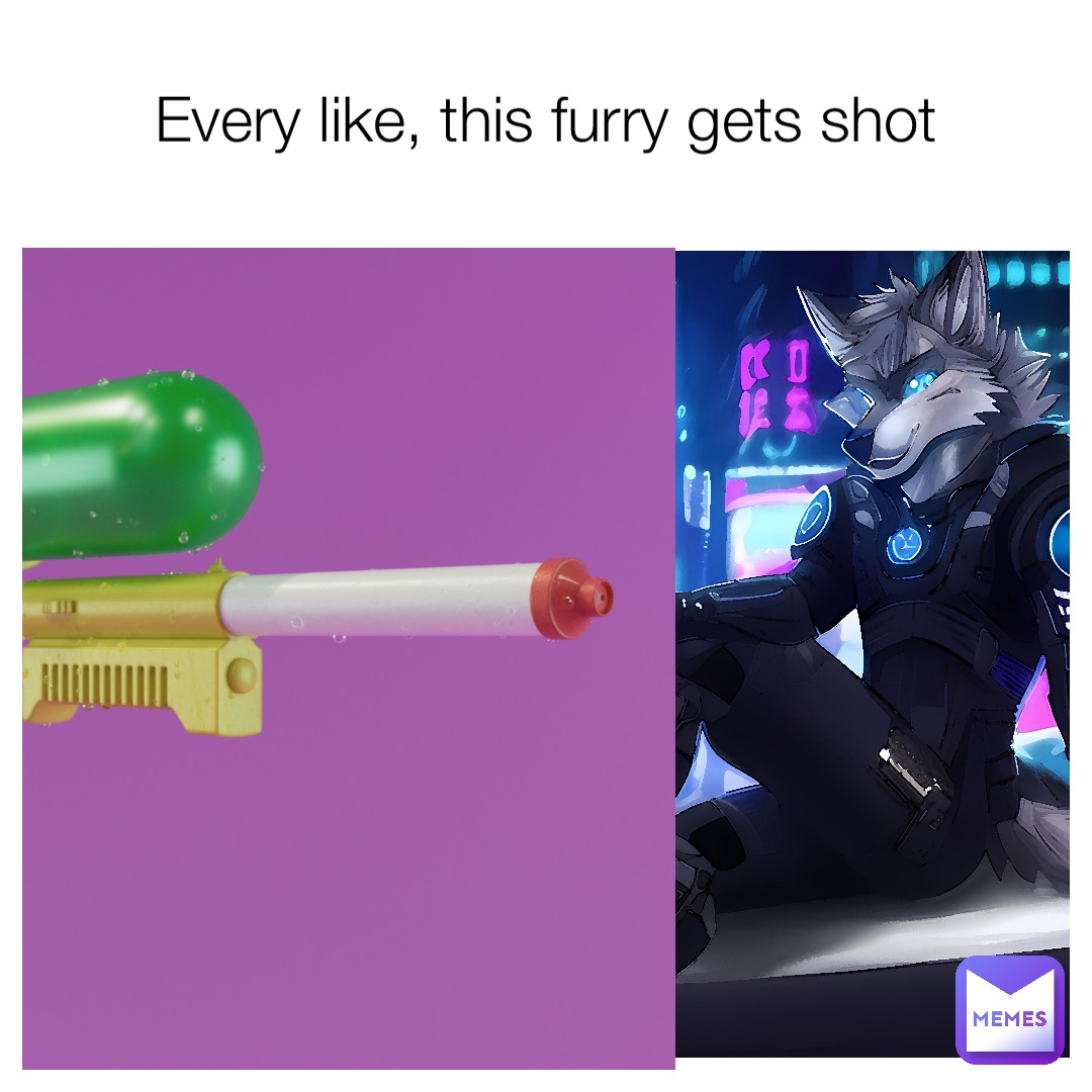 Every like, this furry gets shot