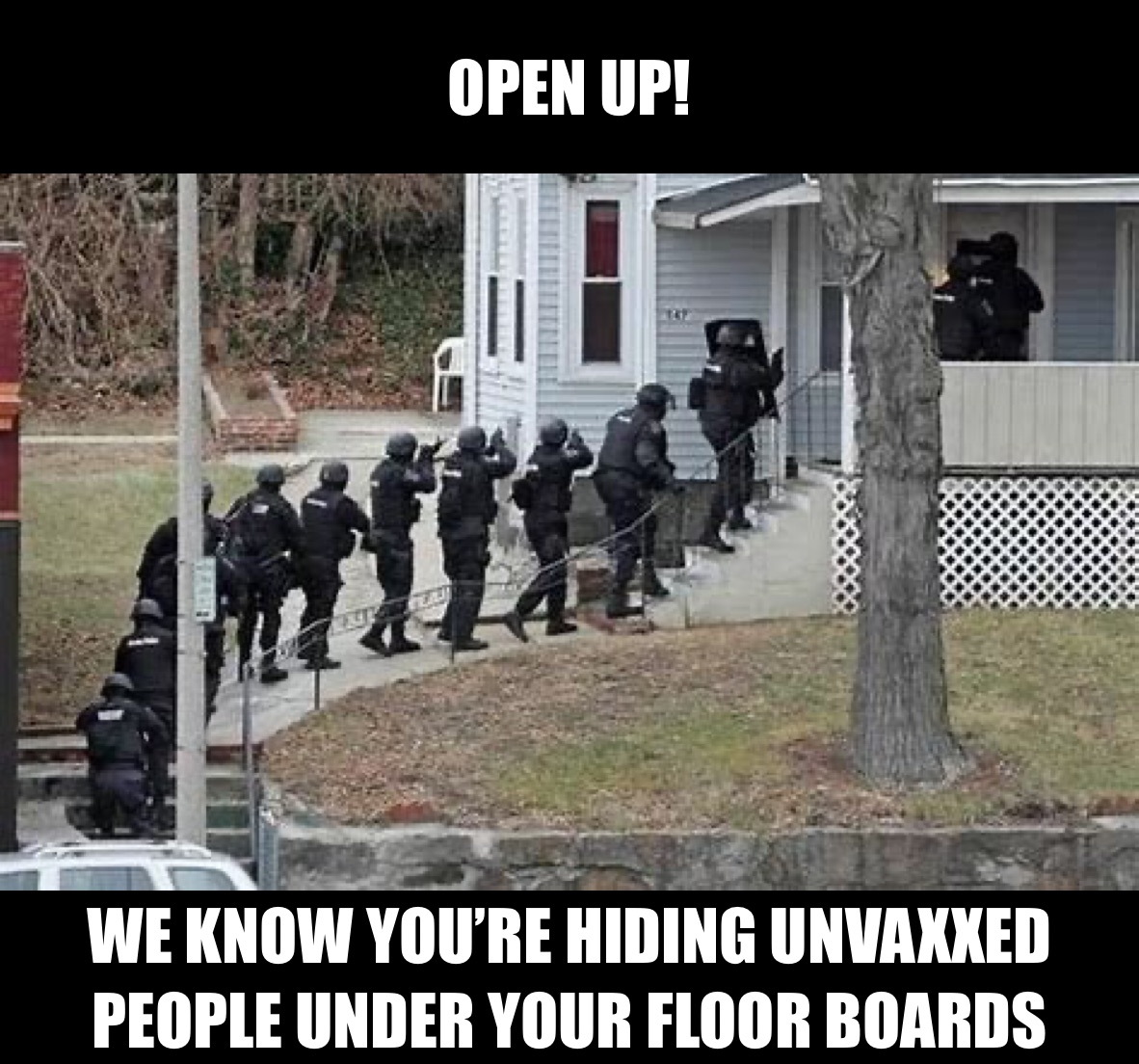 OPEN UP! WE KNOW YOU’RE HIDING UNVAXXED PEOPLE UNDER YOUR FLOOR BOARDS