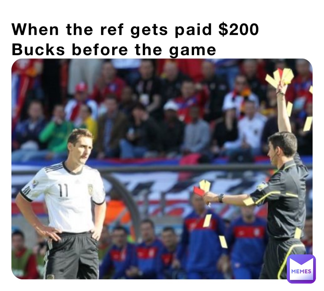 When the ref gets paid $200 Bucks before the game