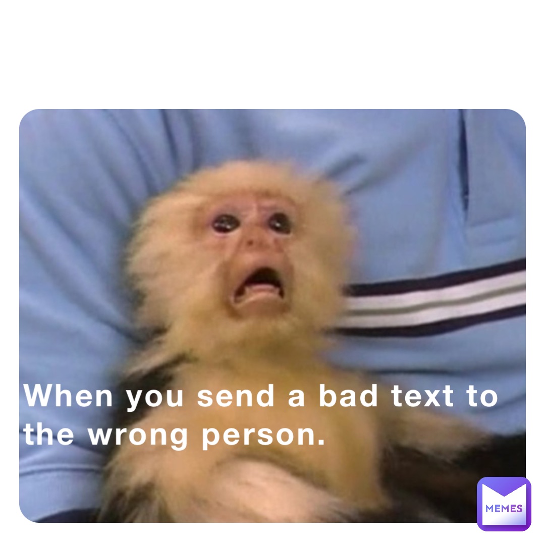 When you send a bad text to the wrong person.