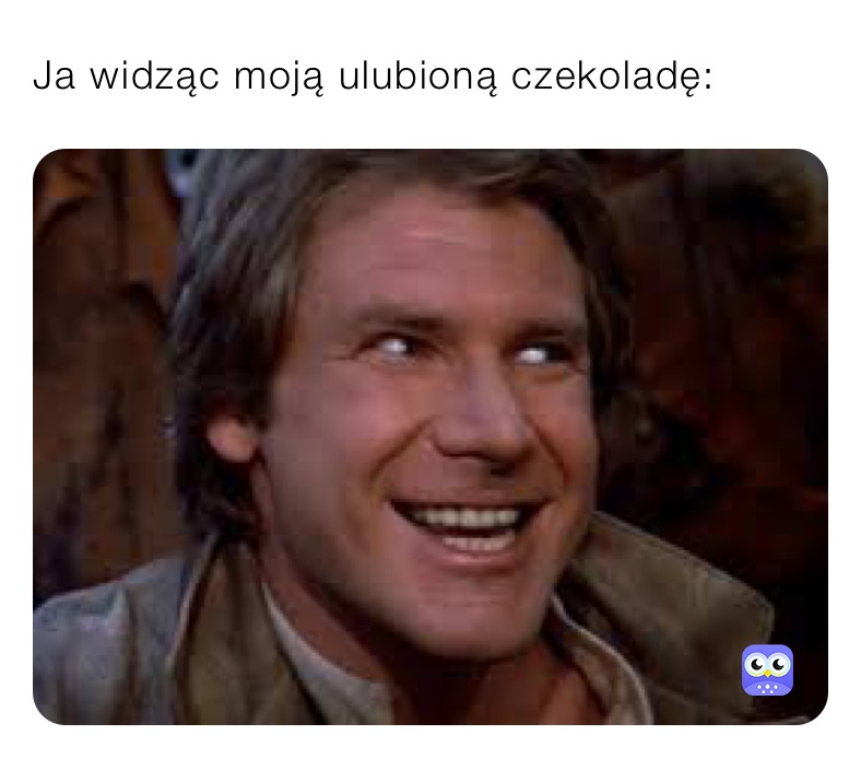 Ja widząc moją ulubioną czekoladę: