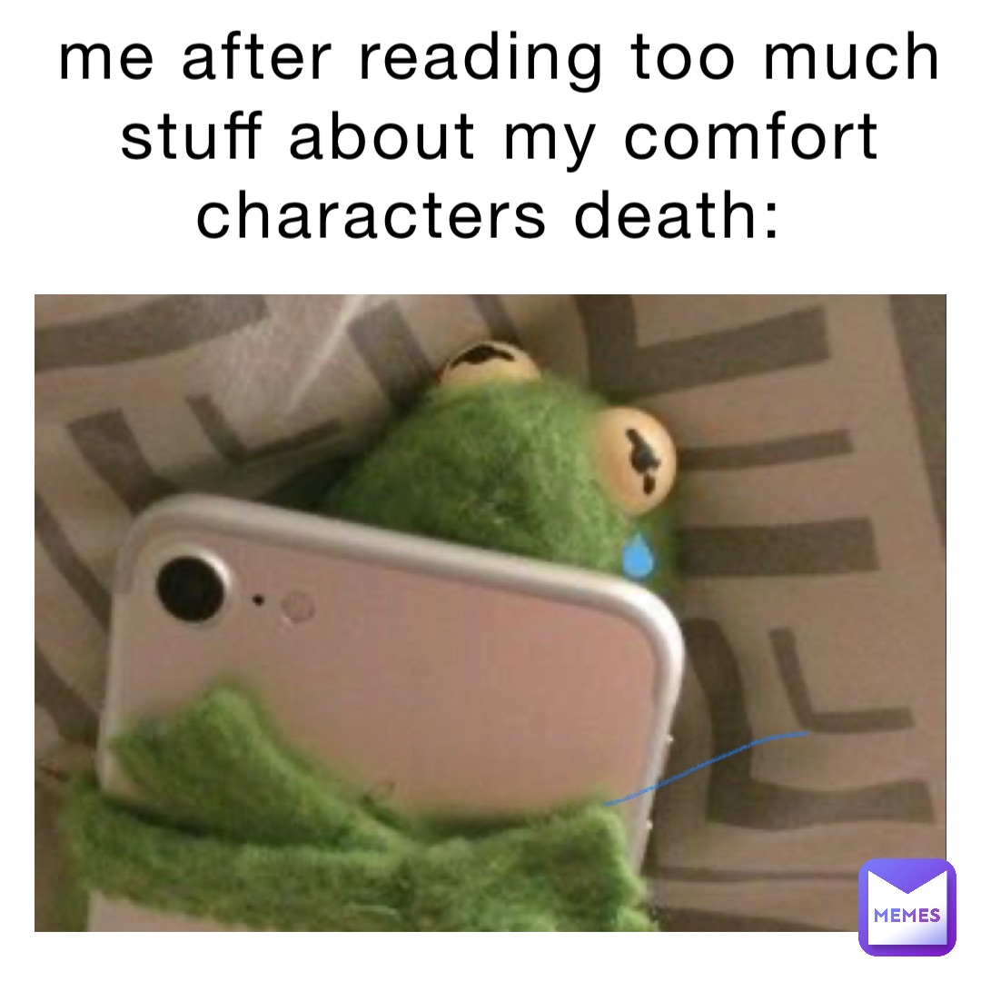 me after reading too much stuff about my comfort characters death ...