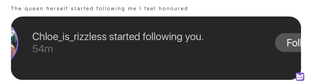 The queen herself started following me I feel honoured